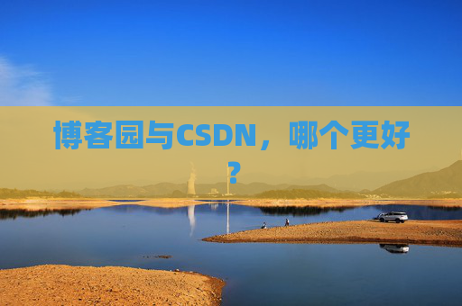 博客园与CSDN，哪个更好？